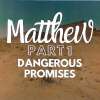 Matthew Part1: Dangerous Promises